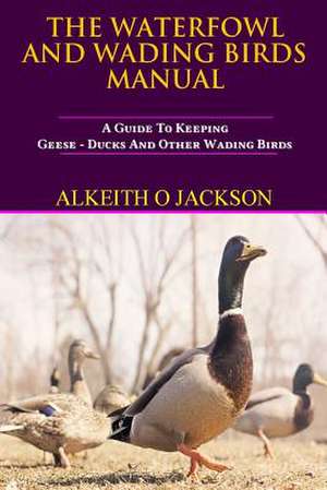 The Waterfowl and Wading Birds Manual de Alkeith O. Jackson