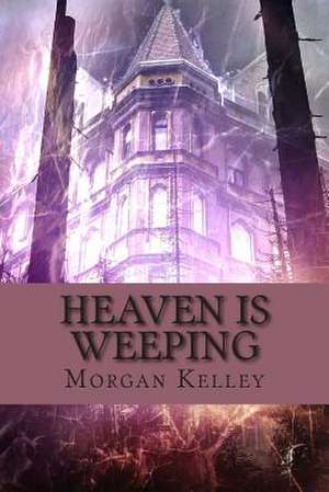 Heaven Is Weeping de Morgan Kelley