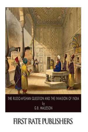 The Russo-Afghan Question and the Invasion of India de George Bruce Malleson