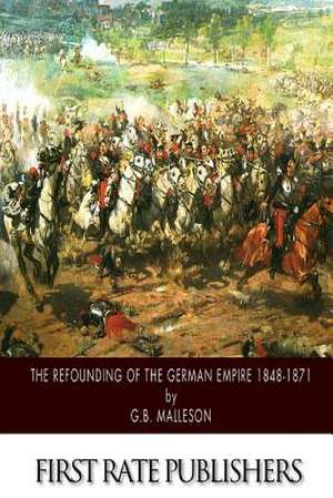 The Refounding of the German Empire 1848-1871 de George Bruce Malleson