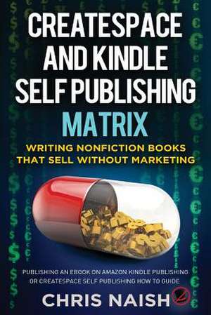 Createspace and Kindle Self Publishing Matrix - Writing Nonfiction Books That Sell Without Marketing de Chris Naish