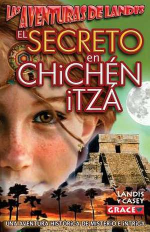 Las Aventuras de Landis - El Secreto En Chichen Itza de Casey Grace