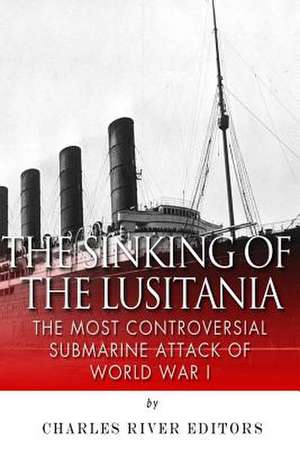 The Sinking of the Lusitania de Charles River Editors