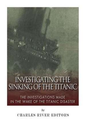 Investigating the Sinking of the Titanic de Charles River Editors