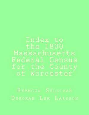 Index to the 1800 Massachusetts Federal Census for the County of Worcester de Rebecca M. Sullivan