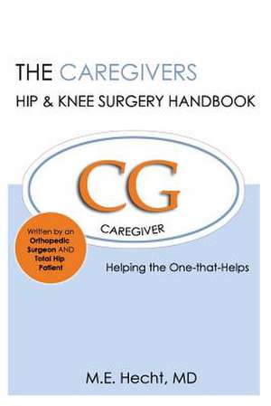 The Caregivers Hip & Knee Surgery Handbook de M. E. Hecht MD