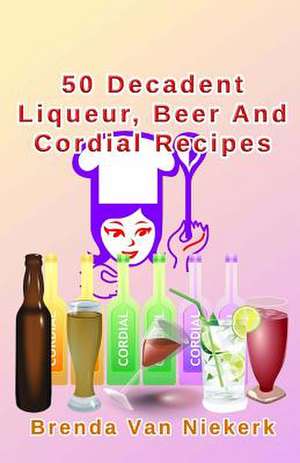 50 Decadent Liqueur, Beer and Cordial Recipes de Niekerk, Brenda Van