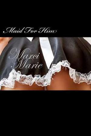 Maid for Him de Marci Marie