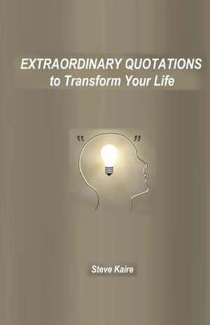 Extraordinary Quotations to Transform Your Life de Steve Kaire