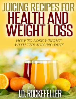 Juicing Recipes for Health and Weight Loss de Rockefeller, J. D.