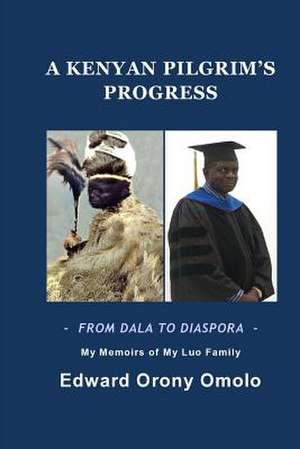 A Kenyan Pilgrim's Progress-From Dala to Diaspora-My Memoirs of My Luo Family de Edward O. Omolo