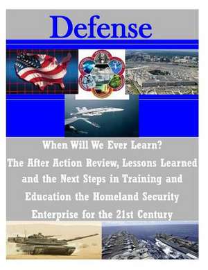 When Will We Ever Learn? the After Action Review, Lessons Learned and the Next Steps in Training and Education the Homeland Security Enterprise for th de Naval Postgraduate School