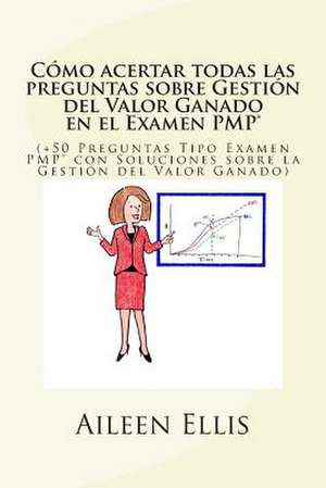 Como Acertar Todas Las Preguntas Sobre Gestion del Valor Ganado En El Examen Pmp(r) de Aileen Ellis Pmp(r)