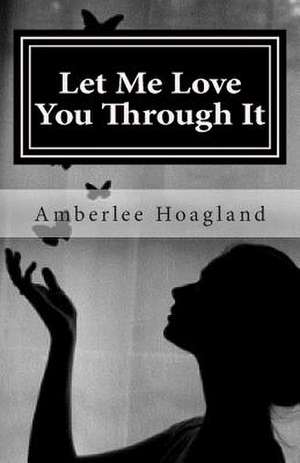 Let Me Love You Through It de Amberlee Hoagland