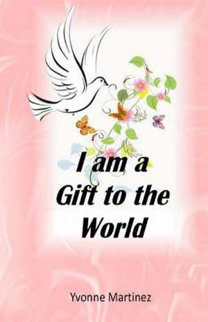 I Am a Gift to the World de Yvonne Martinez