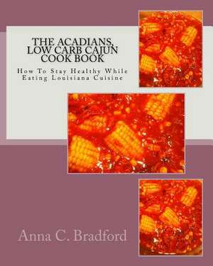 Acadians, Low Carb Cajun Cook Book de Anna C. Bradford