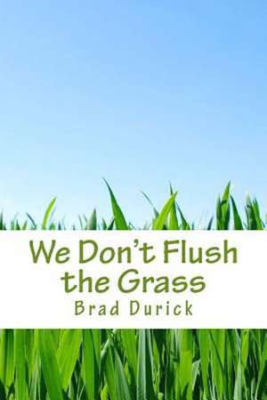 We Don't Flush the Grass de Brad Durick