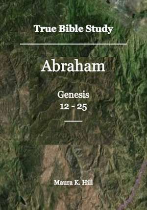 True Bible Study - Abraham Genesis 12-25 de Maura K. Hill