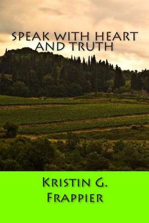 Speak with Heart and Truth de Kristin G. Frappier