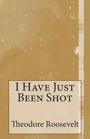 I Have Just Been Shot de Theodore Roosevelt