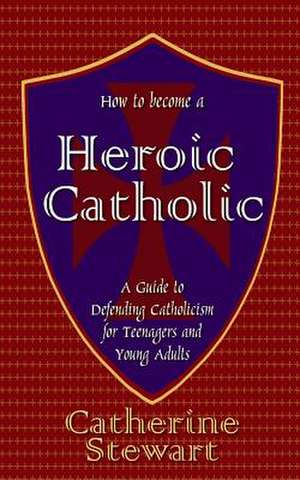 How to Become a Heroic Catholic de Catherine Stewart