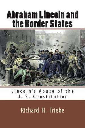 Abraham Lincoln and the Border States de MR Richard H. Triebe