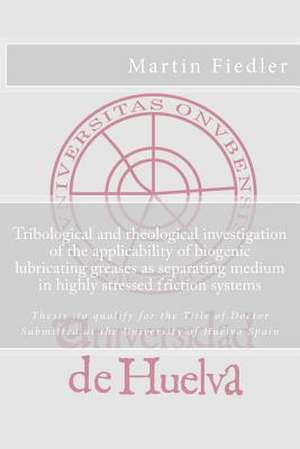 Tribological and Rheological Investigation of the Applicability of Biogenic Lubricating Greases as Separating Medium in Highly Stressed Friction Syste de Martin Fiedler