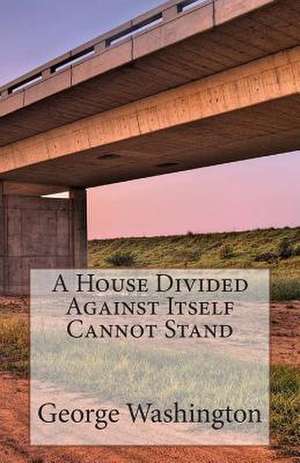 A House Divided Against Itself Cannot Stand de George Washington