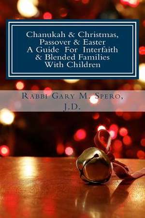 Chanukah & Christmas, Passover & Easter - A Guide for Interfaith & Blended Families with Children de Rabbi Gary M. Spero J. D.