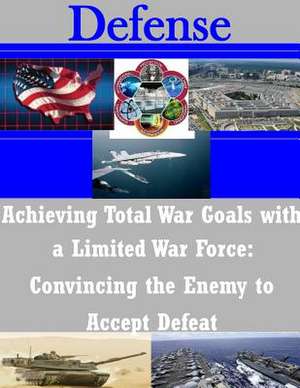 Achieving Total War Goals with a Limited War Force de U. S. Army Command and General Staff Col