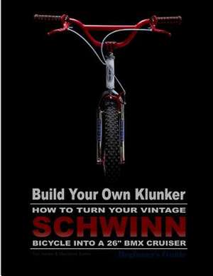 Build Your Own Klunker Turn Your Vintage Schwinn Bicycle Into a 26 BMX Cruiser de Tim A. Swike