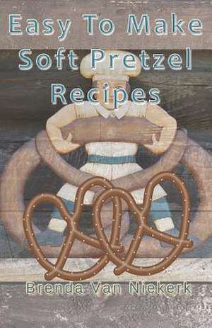 Easy to Make Soft Pretzel Recipes de Niekerk, Brenda Van