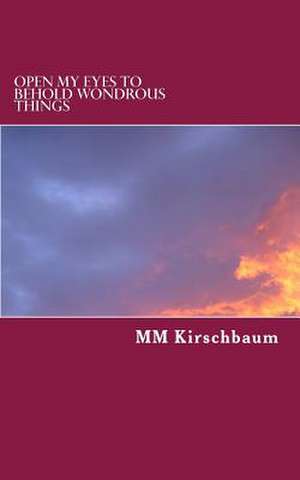 Open My Eyes to Behold Wondrous Things de M. M. Kirschbaum