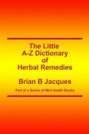 The Little A-Z Dictionary of Herbal Remedies de Brian B. Jacques