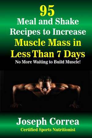 95 Meal and Shake Recipes to Increase Muscle Mass in Less Than 7 Days de Correa (Certified Sports Nutritionist)