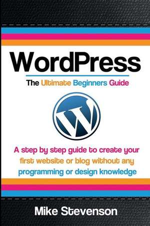 Wordpress the Ultimate Beginners Guide de Mike Stevenson