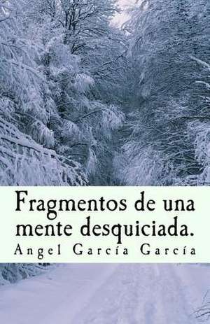 Fragmentos de Una Mente Desquiciada. de Angel Garcia Garcia