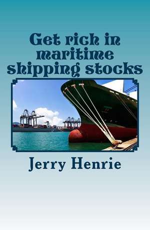 Get Rich in Maritime Shipping Stocks de Jerry Henrie