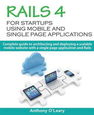 Rails 4 for Startups Using Mobile and Single Page Applications de MR Anthony O'Leary