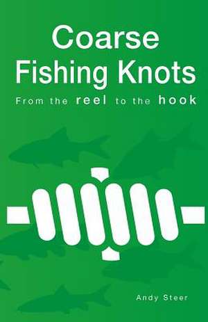 Coarse Fishing Knots - From the Reel to the Hook de Andy Steer