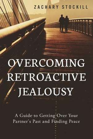 Overcoming Retroactive Jealousy de Zachary Stockill