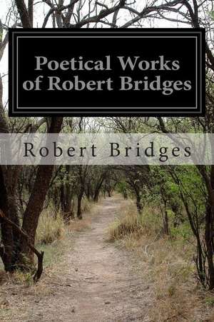 Poetical Works of Robert Bridges de Robert Bridges