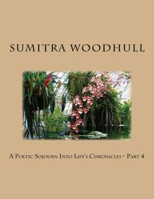 A Poetic Sojourn Into Life's Chronicles - Part 4 de Sumitra Woodhull