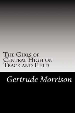 The Girls of Central High on Track and Field de Gertrude W. Morrison