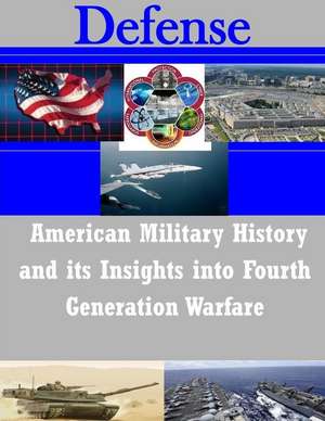 American Military History and Its Insights Into Fourth Generation Warfare de U. S. Army Command and General Staff Col