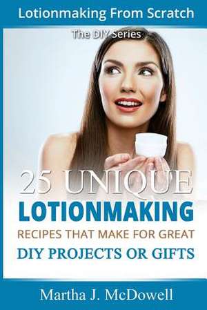 Lotion Making from Scratch de Martha J. McDowell