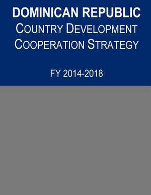 Dominican Republic Country Development Cooperation Strategy, Fy 2014-2018 de United States Agency for International D.