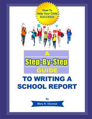 A Step-By-Step Guide to Writing a School Report de Mary N. Oluonye