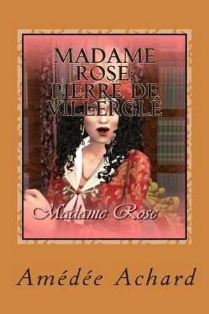 Madame Rose; Pierre de Villergle de M. Amedee Achard