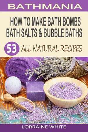 How to Make Bath Bombs, Bath Salts & Bubble Baths de Lorraine White